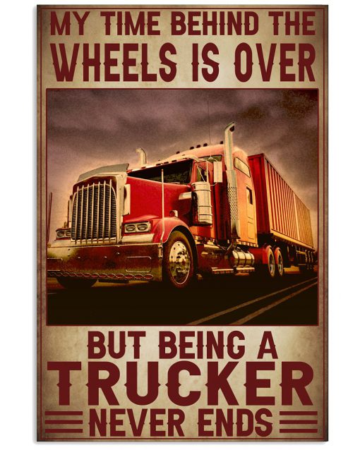 My Time Is Behind The Wheels Is Over But Being A Trucker Never Ends Poster