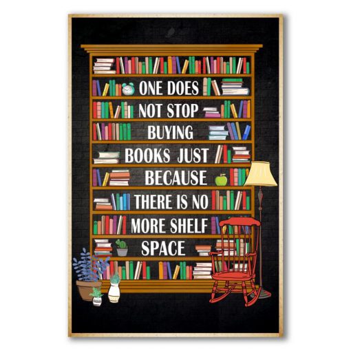 One Does Not Stop Buying Books Just Because There Is No More Shelf Space Poster