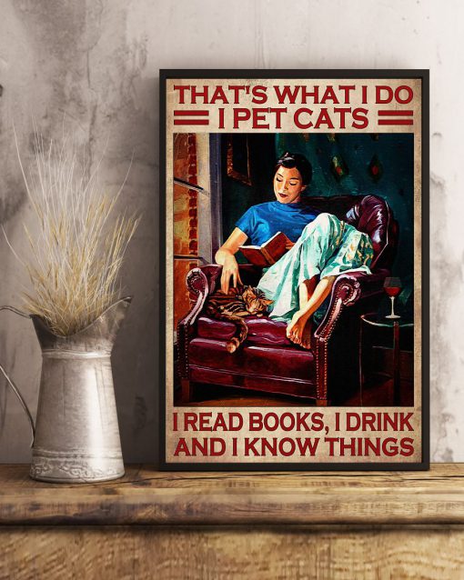 That's What I Do I Pet Cats I Read Books I Drink And I Know Things Poster x
