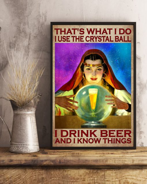 That's What I Do I Use The Crystal Ball I Drink Beer And I Know Things Poster x
