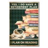 Yes I Do Have A Retirement Plan I Plan On Reading Poster