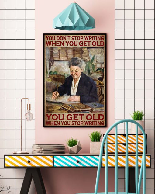 You Don't Stop Writing When You Get Old You Get Old When You Stop Writing Posterc