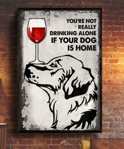 You're Not Really Drinking Alone If Your Dog Is Home Posterx