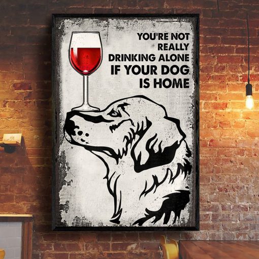 You're Not Really Drinking Alone If Your Dog Is Home Posterx