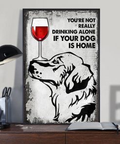 You're Not Really Drinking Alone If Your Dog Is Home Posterz