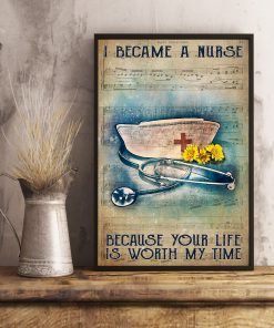 I Became A Nurse Because Your Life Is Worth My Time Posterx