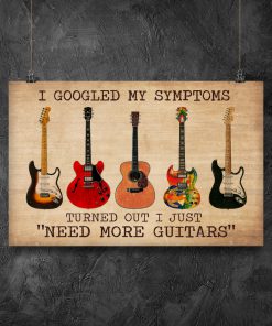 I Googled My Symptoms Turned Out I Just Need More Guitars Posterz