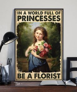 In A World Full Of Princesses Be A Florist Poster x