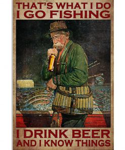That's What I Do I Go Fishing I Drink Beer And I Know Things Poster