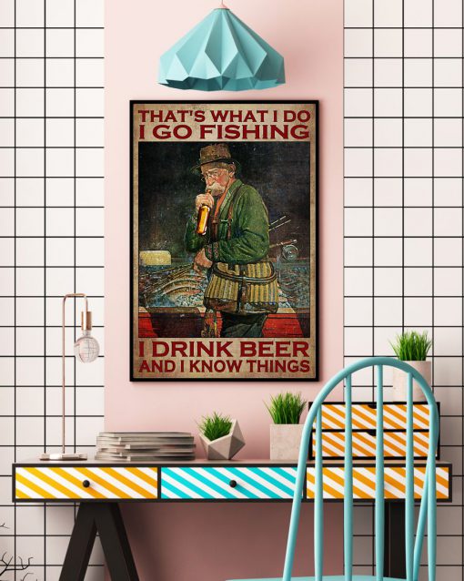 That's What I Do I Go Fishing I Drink Beer And I Know Things Poster c