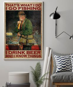 That's What I Do I Go Fishing I Drink Beer And I Know Things Poster z