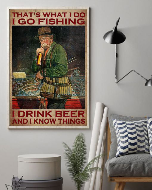 That's What I Do I Go Fishing I Drink Beer And I Know Things Poster z