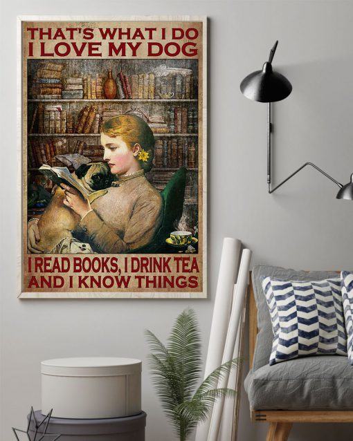 That's What I Do I Love My Dog I Read Books I Drink Tea And I Know Things Posterz