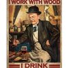 That's What I Do I Work With Wood I Drink And I Know Things Poster