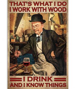 That's What I Do I Work With Wood I Drink And I Know Things Poster