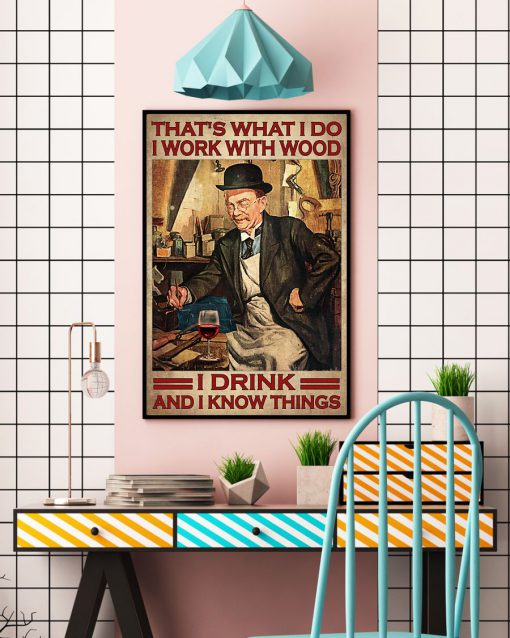 That's What I Do I Work With Wood I Drink And I Know Things Poster c