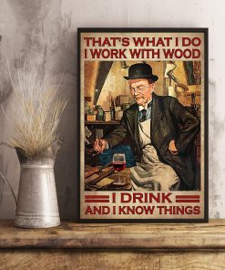 That's What I Do I Work With Wood I Drink And I Know Things Poster x