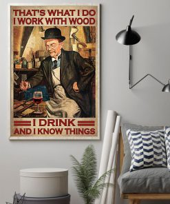 That's What I Do I Work With Wood I Drink And I Know Things Poster z