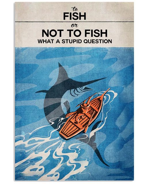 To Fish Or Not To Fish What A Stupid Question Poster
