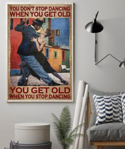 You Don't Stop Dancing When You Get Old You Get Old When You Stop Dancing Posterz