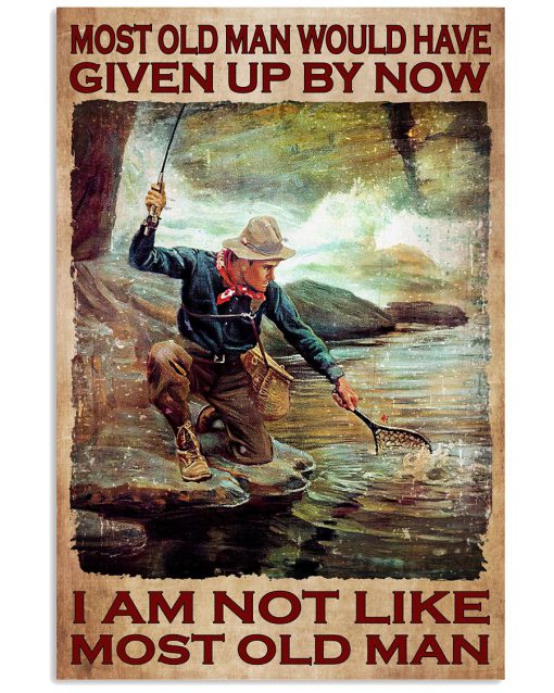 Fishing Most Old Man Would Have Given Up By Now I Am Not Like Most Old Man Poster