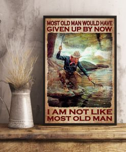Fishing Most Old Man Would Have Given Up By Now I Am Not Like Most Old Man Posterx