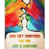 Love Isn't Something You Find Love Is Something That Finds You Poster