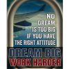 No Dream Is Too Big If You Have The Right Attitude Dream Big Work Harder Poster