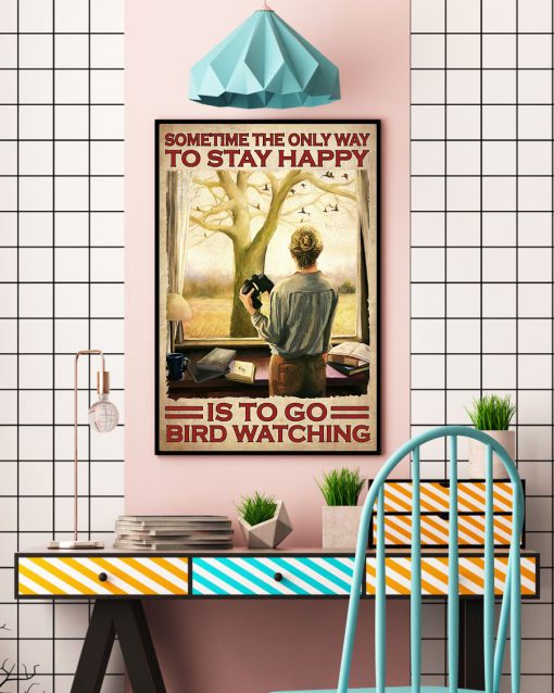 Sometime The Only Way To Stay Happy Is To Go Bird Watching Posterc