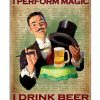 That's What I Do I Perform Magic I Drink Beer And I Know Things Poster