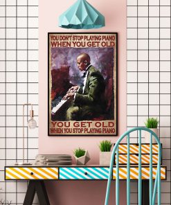 You Don't Stop Playing Piano When You Get Old You Get Old When You Stop Playing Piano Posterc