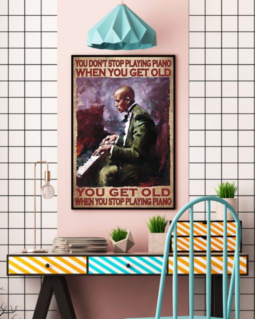 You Don't Stop Playing Piano When You Get Old You Get Old When You Stop Playing Piano Posterc