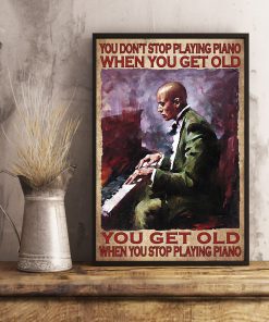 You Don't Stop Playing Piano When You Get Old You Get Old When You Stop Playing Piano Posterx