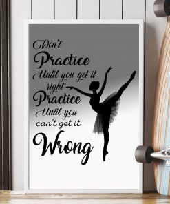 Ballet Dancers Don't Practice Until You Can't Get It Right Posterx