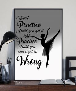 Ballet Dancers Don't Practice Until You Can't Get It Right Posterz