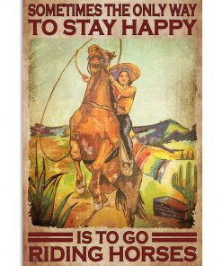Cowgirl Sometimes The Only Way To Stay Happy Is To Go Riding Horses Poster