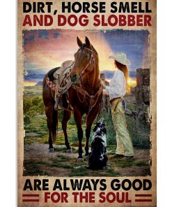 Dirt Horse Smell And Dog Slobber Are Always Good For The Soul Poster