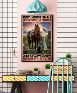 Dirt Horse Smell And Dog Slobber Are Always Good For The Soul Poster c
