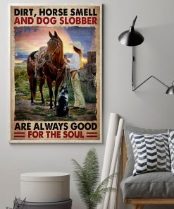 Dirt Horse Smell And Dog Slobber Are Always Good For The Soul Poster z