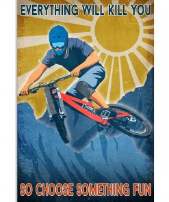 Mountain Biking Everything Will Kill You So Choose Something Fun Poster