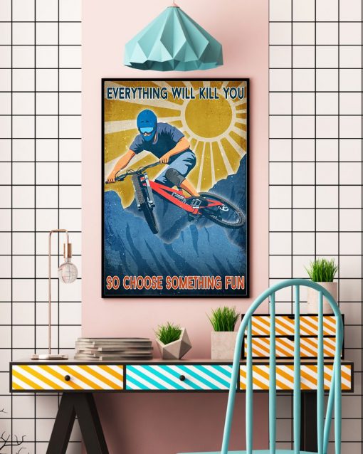 Mountain Biking Everything Will Kill You So Choose Something Fun Poster c