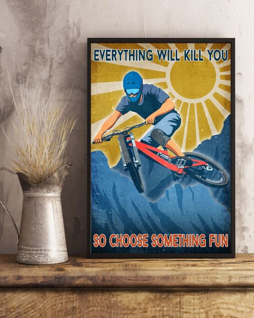 Mountain Biking Everything Will Kill You So Choose Something Fun Poster x