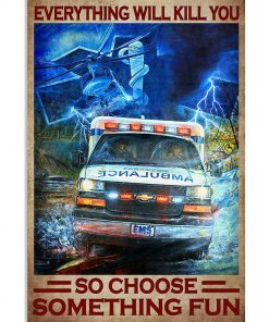 Everything Will Kill You So Choose Something Fun Ambulance Car Poster