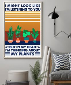 I Might Look Like I'm Listening To You But In My Head I'm Thinking About My Plants Poster