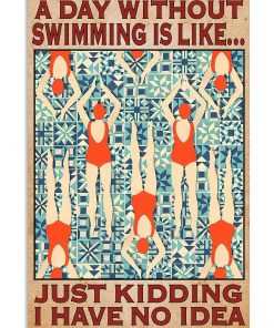 A Day Without Swimming Is Like Just Kidding I Have No Idea Poster