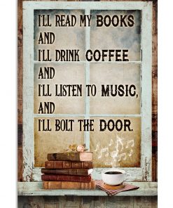 I'll Read My Books And I'll Drink Coffee And I'll Listen To Music Poster
