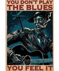 You Don't Play The Blues You Feel It Poster